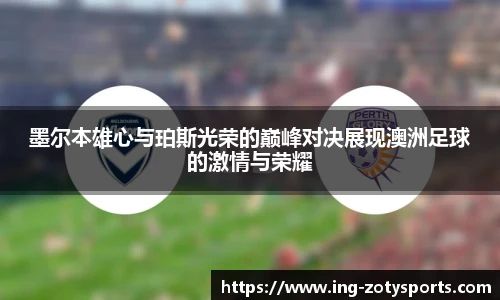 墨尔本雄心与珀斯光荣的巅峰对决展现澳洲足球的激情与荣耀